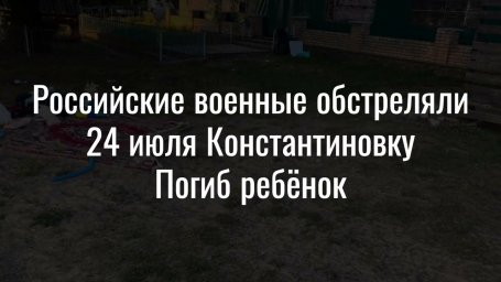 ВІДЕО: Російські військові обстріляли 24 липня Костянтинівку.  Загинула дитина.